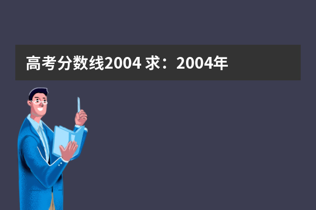 高考分数线2004 求：2004年广东高考录取分数线